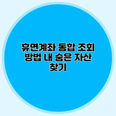 휴면계좌 통합 조회 방법: 내 숨은 자산 찾기