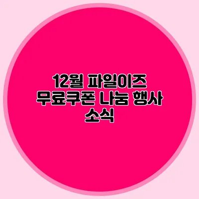 12월 파일이즈 무료쿠폰 나눔 행사 소식