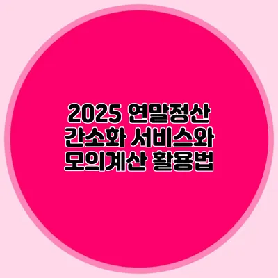 2025 연말정산 간소화 서비스와 모의계산 활용법