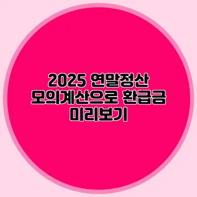 2025 연말정산 모의계산으로 환급금 미리보기