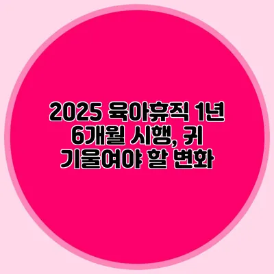 2025 육아휴직 1년 6개월 시행, 귀 기울여야 할 변화