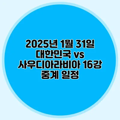 2025년 1월 31일 대한민국 vs 사우디아라비아 16강 중계 일정