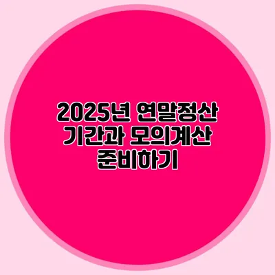 2025년 연말정산 기간과 모의계산 준비하기