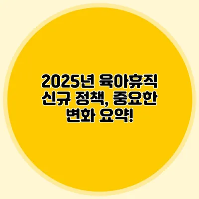 2025년 육아휴직 신규 정책, 중요한 변화 요약!