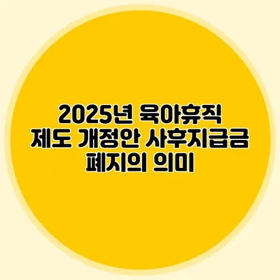 2025년 육아휴직 제도 개정안 사후지급금 폐지의 의미