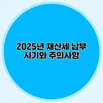2025년 재산세 납부 시기와 주의사항