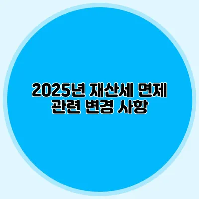 2025년 재산세 면제 관련 변경 사항