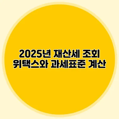 2025년 재산세 조회 위택스와 과세표준 계산