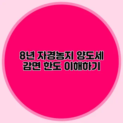 8년 자경농지 양도세 감면 한도 이해하기