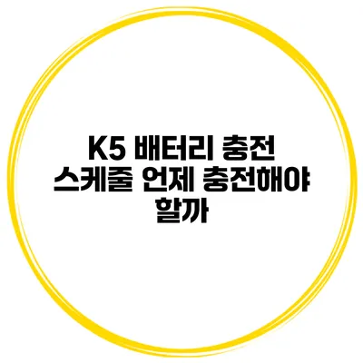 K5 배터리 충전 스케줄 언제 충전해야 할까?