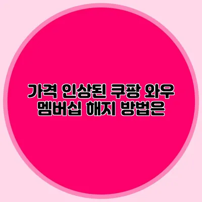 가격 인상된 쿠팡 와우 멤버십 해지 방법은?