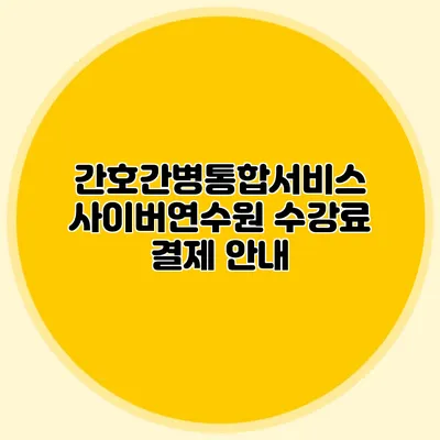 간호간병통합서비스 사이버연수원 수강료 결제 안내