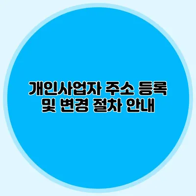 개인사업자 주소 등록 및 변경 절차 안내