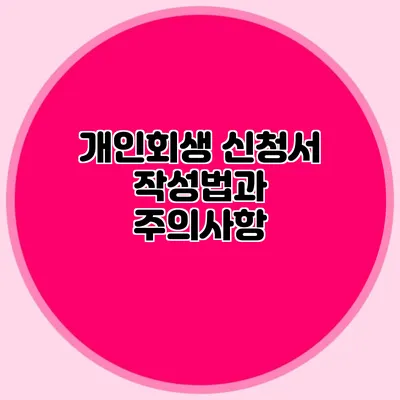 개인회생 신청서 작성법과 주의사항