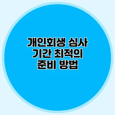 개인회생 심사 기간 최적의 준비 방법