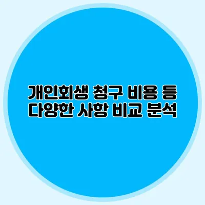 개인회생 청구 비용 등 다양한 사항 비교 분석
