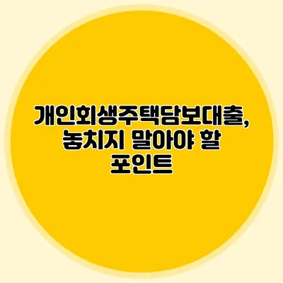 개인회생주택담보대출, 놓치지 말아야 할 포인트