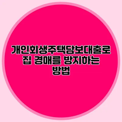 개인회생주택담보대출로 집 경매를 방지하는 방법