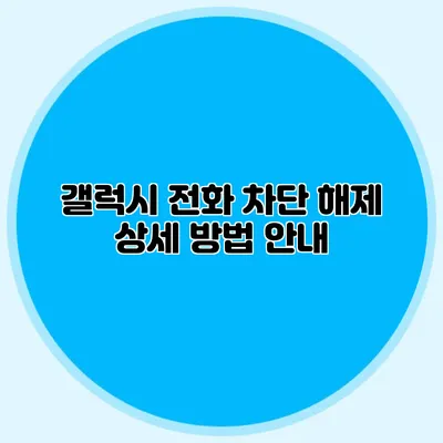 갤럭시 전화 차단 해제 상세 방법 안내