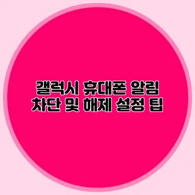 갤럭시 휴대폰 알림 차단 및 해제 설정 팁