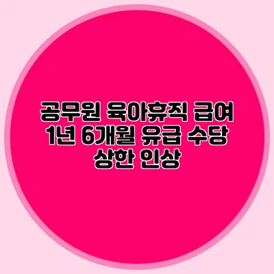 공무원 육아휴직 급여 1년 6개월 유급 수당 상한 인상