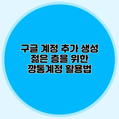 구글 계정 추가 생성 젊은 층을 위한 깡통계정 활용법