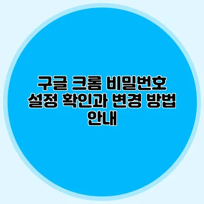 구글 크롬 비밀번호 설정 확인과 변경 방법 안내