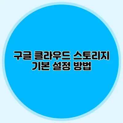 구글 클라우드 스토리지 기본 설정 방법