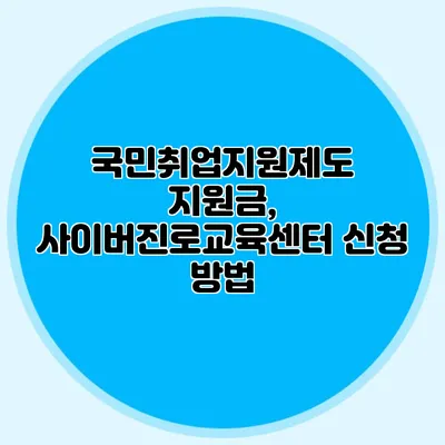 국민취업지원제도 지원금, 사이버진로교육센터 신청 방법