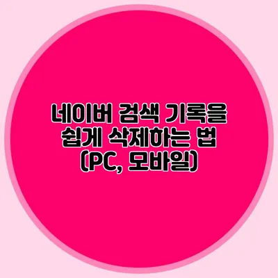 네이버 검색 기록을 쉽게 삭제하는 법 (PC, 모바일)