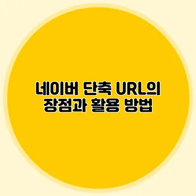 네이버 단축 URL의 장점과 활용 방법