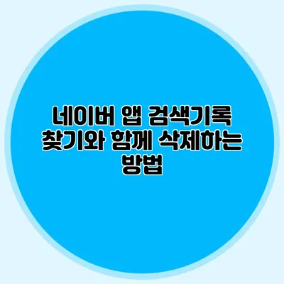 네이버 앱 검색기록 찾기와 함께 삭제하는 방법
