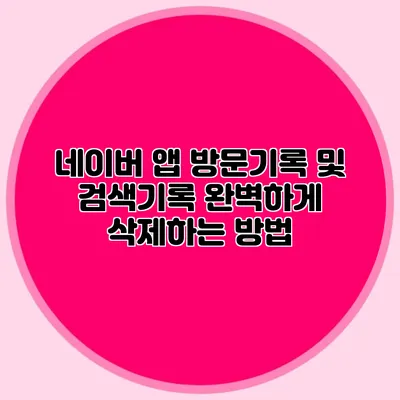 네이버 앱 방문기록 및 검색기록 완벽하게 삭제하는 방법