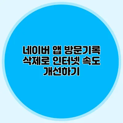 네이버 앱 방문기록 삭제로 인터넷 속도 개선하기
