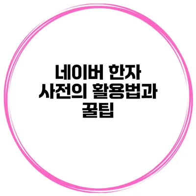 네이버 한자 사전의 활용법과 꿀팁