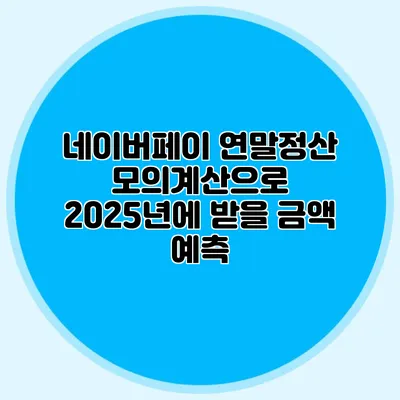 네이버페이 연말정산 모의계산으로 2025년에 받을 금액 예측