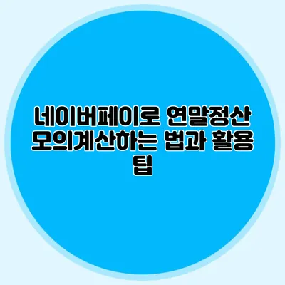 네이버페이로 연말정산 모의계산하는 법과 활용 팁