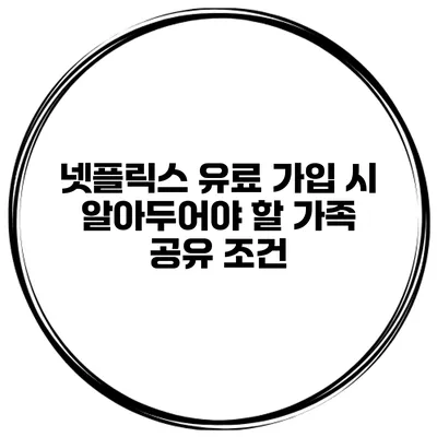 넷플릭스 유료 가입 시 알아두어야 할 가족 공유 조건