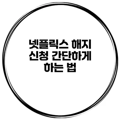 넷플릭스 해지 신청 간단하게 하는 법