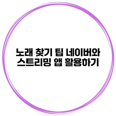 노래 찾기 팁 네이버와 스트리밍 앱 활용하기