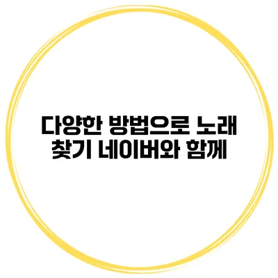 다양한 방법으로 노래 찾기 네이버와 함께