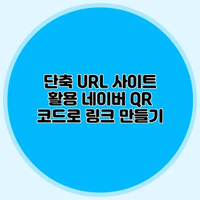 단축 URL 사이트 활용 네이버 QR 코드로 링크 만들기