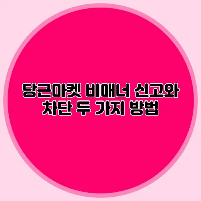 당근마켓 비매너 신고와 차단 두 가지 방법