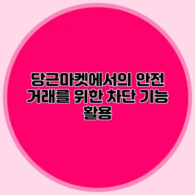 당근마켓에서의 안전 거래를 위한 차단 기능 활용