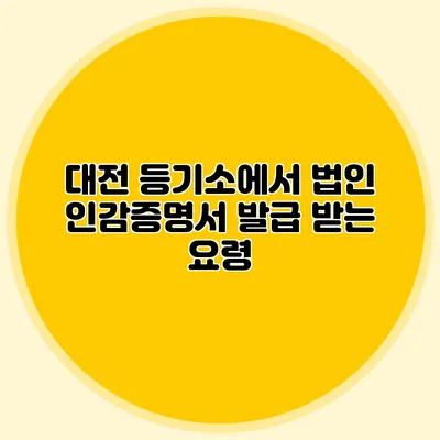 대전 등기소에서 법인 인감증명서 발급 받는 요령