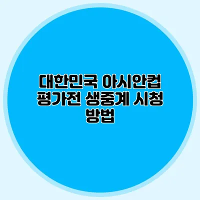 대한민국 아시안컵 평가전 생중계 시청 방법