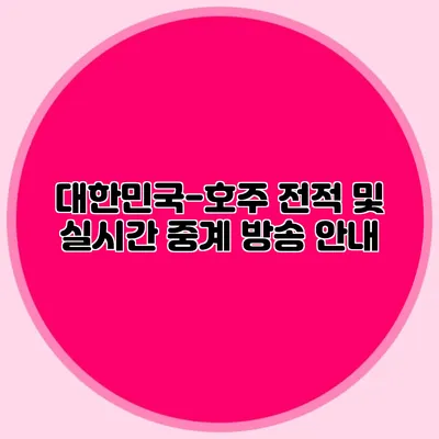 대한민국-호주 전적 및 실시간 중계 방송 안내