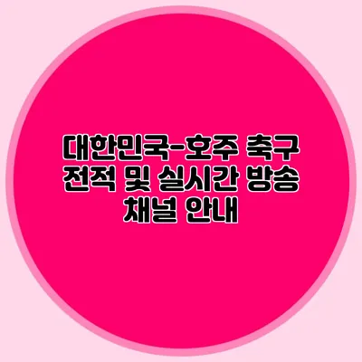 대한민국-호주 축구 전적 및 실시간 방송 채널 안내