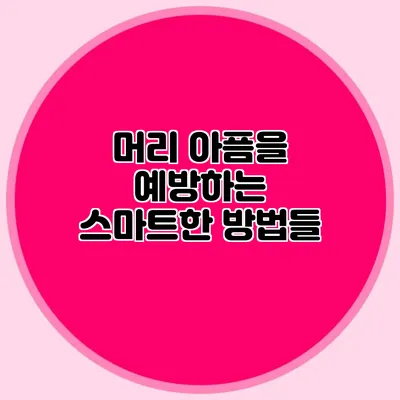 머리 아픔을 예방하는 스마트한 방법들