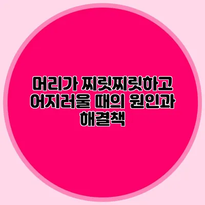 머리가 찌릿찌릿하고 어지러울 때의 원인과 해결책